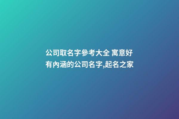 公司取名字參考大全 寓意好有內涵的公司名字,起名之家